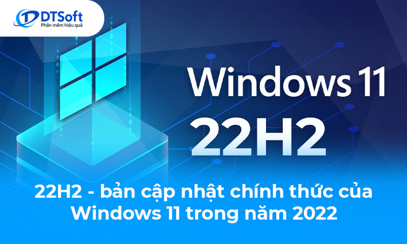 22H2 - Bản cập nhật chính thức đầu tiên của Windows 11 trong năm 2022 và những điều cần biết
