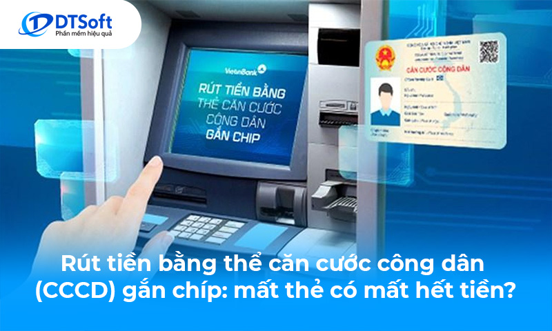 Rút tiền bằng thẻ căn cước công dân (CCCD) gắn chíp: mất thẻ có mất hết tiền?